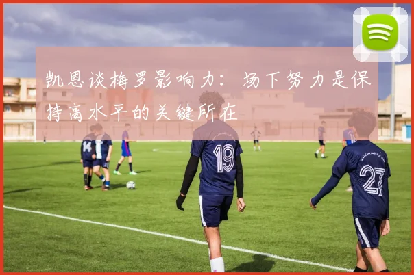 凯恩谈梅罗影响力：场下努力是保持高水平的关键所在