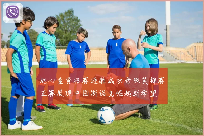 赵心童资格赛连胜成功晋级英锦赛正赛展现中国斯诺克崛起新希望