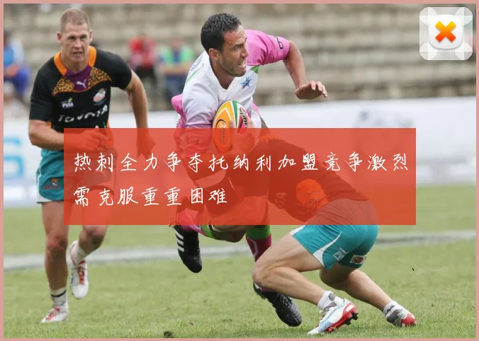 热刺全力争夺托纳利加盟竞争激烈需克服重重困难