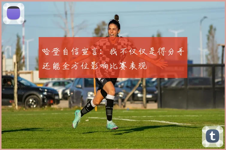 哈登自信宣言：我不仅仅是得分手还能全方位影响比赛表现