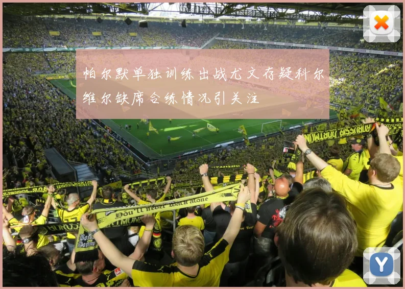 帕尔默单独训练出战尤文存疑科尔维尔缺席合练情况引关注