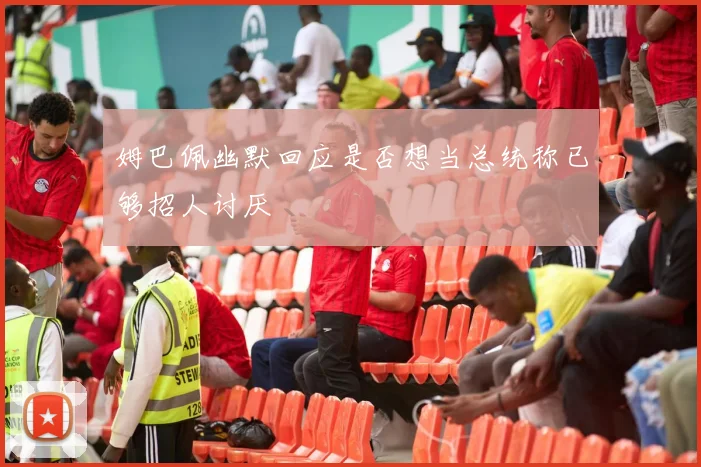 姆巴佩幽默回应是否想当总统称已够招人讨厌