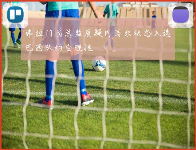 弗拉门戈总监质疑内马尔状态入选巴西队的合理性