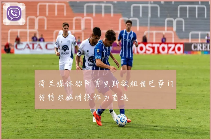 荷兰媒体称阿贾克斯欲租借巴萨门将特尔施特根作为首选